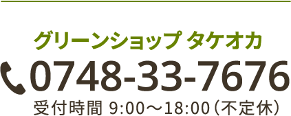 グリーンショップタケオカ 0748-33-7676 受付時間 9:00～18:00（不定休）